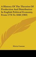 A History Of The Theories Of Production And Distribution In English Political Economy, From 1776 To 1848 (1903)