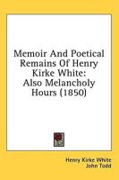 Memoir And Poetical Remains Of Henry Kirke White