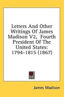 Letters And Other Writings Of James Madison V2, Fourth President Of The United States