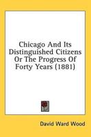 Chicago And Its Distinguished Citizens Or The Progress Of Forty Years (1881)