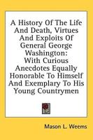 A History Of The Life And Death, Virtues And Exploits Of General George Washington