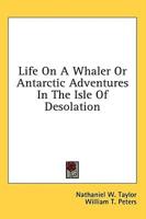 Life On A Whaler Or Antarctic Adventures In The Isle Of Desolation