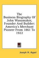 The Business Biography Of John Wanamaker, Founder And Builder