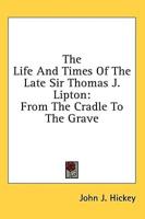 The Life And Times Of The Late Sir Thomas J. Lipton