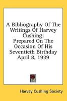 A Bibliography of the Writings of Harvey Cushing