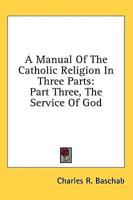 A Manual of the Catholic Religion in Three Parts