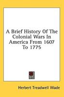 A Brief History of the Colonial Wars in America from 1607 to 1775