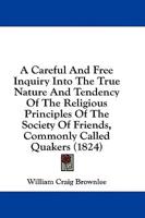 A Careful And Free Inquiry Into The True Nature And Tendency Of The Religious Principles Of The Society Of Friends, Commonly Called Quakers (1824)