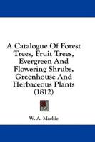 A Catalogue Of Forest Trees, Fruit Trees, Evergreen And Flowering Shrubs, Greenhouse And Herbaceous Plants (1812)
