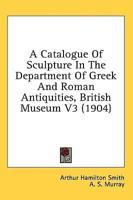 A Catalogue Of Sculpture In The Department Of Greek And Roman Antiquities, British Museum V3 (1904)