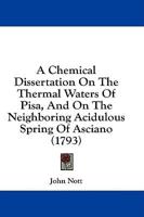 A Chemical Dissertation On The Thermal Waters Of Pisa, And On The Neighboring Acidulous Spring Of Asciano (1793)