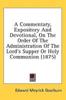 A Commentary, Expository And Devotional, On The Order Of The Administration Of The Lord's Supper Or Holy Communion (1875)