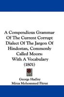 A Compendious Grammar Of The Current Corrupt Dialect Of The Jargon Of Hindostan, Commonly Called Moors