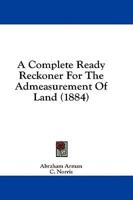 A Complete Ready Reckoner For The Admeasurement Of Land (1884)