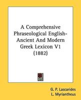 A Comprehensive Phraseological English-Ancient And Modern Greek Lexicon V1 (1882)