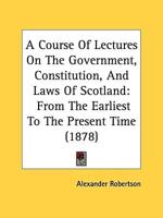 A Course Of Lectures On The Government, Constitution, And Laws Of Scotland