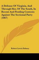 A Defense Of Virginia, And Through Her, Of The South, In Recent And Pending Contests Against The Sectional Party (1867)