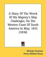 A Diary Of The Wreck Of His Majesty's Ship Challenger, On The Western Coast Of South America In May, 1835 (1836)