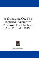 A Discourse On The Religion Anciently Professed By The Irish And British (1815)