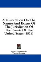 A Dissertation On The Nature And Extent Of The Jurisdiction Of The Courts Of The United States (1824)