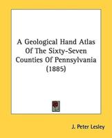 A Geological Hand Atlas Of The Sixty-Seven Counties Of Pennsylvania (1885)