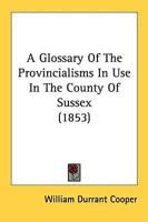 A Glossary Of The Provincialisms In Use In The County Of Sussex (1853)