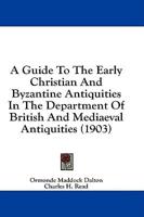 A Guide To The Early Christian And Byzantine Antiquities In The Department Of British And Mediaeval Antiquities (1903)