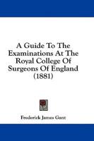 A Guide To The Examinations At The Royal College Of Surgeons Of England (1881)