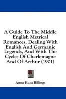 A Guide To The Middle English Metrical Romances, Dealing With English And Germanic Legends, And With The Cycles Of Charlemagne And Of Arthur (1901)