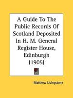 A Guide To The Public Records Of Scotland Deposited In H. M. General Register House, Edinburgh (1905)