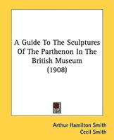A Guide To The Sculptures Of The Parthenon In The British Museum (1908)
