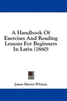 A Handbook Of Exercises And Reading Lessons For Beginners In Latin (1860)