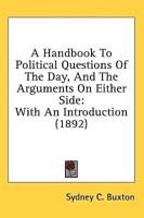 A Handbook To Political Questions Of The Day, And The Arguments On Either Side