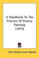 A Handbook To The Practice Of Pottery Painting (1879)