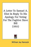 A Letter To Samuel A. Eliot In Reply To His Apology For Voting For The Fugitive Slave Bill (1851)