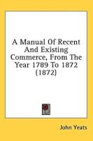A Manual Of Recent And Existing Commerce, From The Year 1789 To 1872 (1872)