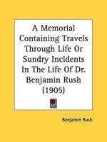 A Memorial Containing Travels Through Life Or Sundry Incidents In The Life Of Dr. Benjamin Rush (1905)