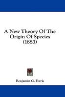 A New Theory Of The Origin Of Species (1883)