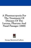 A Pharmacopoeia For The Treatment Of Diseases Of The Larynx, Pharynx And Nasal Passages (1888)