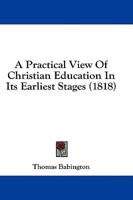 A Practical View Of Christian Education In Its Earliest Stages (1818)