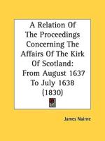 A Relation Of The Proceedings Concerning The Affairs Of The Kirk Of Scotland