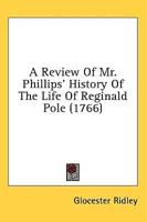 A Review Of Mr. Phillips' History Of The Life Of Reginald Pole (1766)