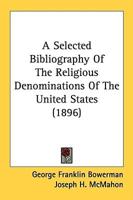 A Selected Bibliography Of The Religious Denominations Of The United States (1896)