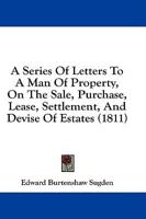 A Series Of Letters To A Man Of Property, On The Sale, Purchase, Lease, Settlement, And Devise Of Estates (1811)