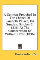 A Sermon Preached In The Chapel Of Lambeth Palace, On Sunday, October 2, 1836, At The Consecration Of William Otter (1836)
