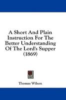 A Short And Plain Instruction For The Better Understanding Of The Lord's Supper (1869)