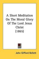 A Short Meditation On The Moral Glory Of The Lord Jesus Christ (1865)