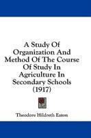 A Study Of Organization And Method Of The Course Of Study In Agriculture In Secondary Schools (1917)