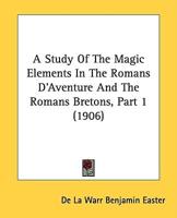 A Study Of The Magic Elements In The Romans D'Aventure And The Romans Bretons, Part 1 (1906)