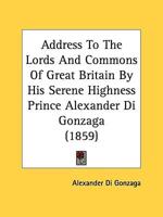 Address To The Lords And Commons Of Great Britain By His Serene Highness Prince Alexander Di Gonzaga (1859)